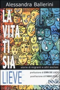 La vita ti sia lieve. Storie di migranti e altri esclusi libro di Ballerini Alessandra