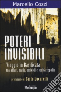 Poteri invisibili. Viaggio in Basilicata tra affari, mafie, omicidi e verità sepolte libro di Cozzi Marcello