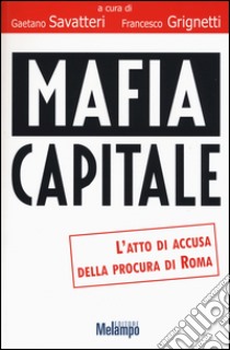 Mafia capitale. L'atto di accusa della Procura di Roma libro di Savatteri G. (cur.); Grignetti F. (cur.)