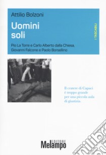 Uomini soli. Pio La Torre e Carlo Alberto Dalla Chiesa, Giovanni Falcone e Paolo Borsellino libro di Bolzoni Attilio