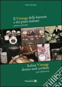 Il vintage delle batterie e dei piatti italiani. Presente e passato. Ediz. multilingue libro di Luciano Luca