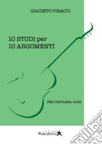 10 studi per 10 argomenti. Per chitarra jazz. Con file audio per il download libro di Piracci Giacinto