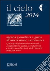 Il cielo 2014. Agenda giornaliera e guida all'osservazione astronomica libro