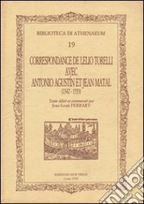 Correspondance de Leilio Torelli avec Antonio Agustín et Jean Matal (1542-1553) libro di Ferrary Jean-Louis