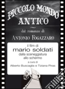 Piccolo mondo antico dal romanzo di Antonio Fogazzaro il film di Mario Soldati dalla sceneggiatura allo schermo libro di Buscaglia A. (cur.); Piras T. (cur.)