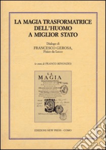 La magia trasformatrice dell'uomo a miglior stato. Dialogo di Francesco Gerosa, fisico da Lecco libro di Minonzio F. (cur.)