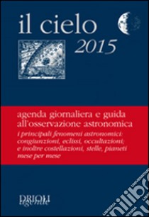 Il cielo 2015. Agenda giornaliera e guida all'osservazione astronomica libro