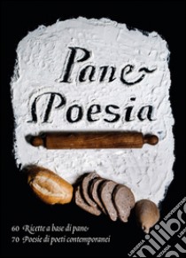 Pane e poesia. 70 ricette a base di pane raffermo, 70 poesie di poeti contemporanei libro di Molteni Monica; Guarracino V. (cur.)