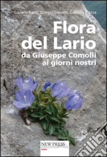 Flora del Lario. Da Giuseppe Comolli ai giorni nostri libro di Banti Luciano; Gianatti Giorgio; Piazza Gabriele