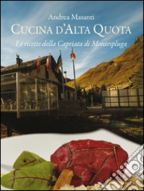 Cucina d'alta quota. Le ricette della Capriata di Montespluga libro di Masanti Andrea