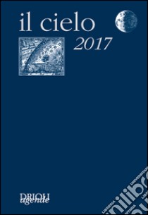 Il cielo 2017. Agenda giornaliera e guida all'osservazione astronomica libro