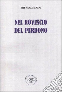 Nel rovescio del perdono. Raccolta poetica libro di Lugano Bruno