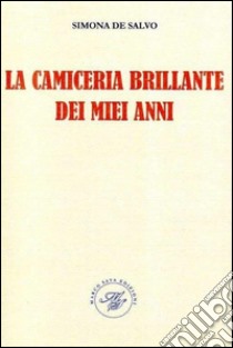 La camiceria brillante dei miei anni. Raccolta poetica libro di De Salvo Simona