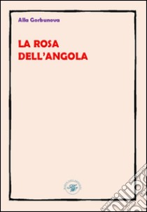 La rosa dell'Angola. Ediz. multilingue libro di Gorbunova Alla; Galvagni P. (cur.)