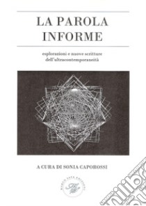 La parola informe. Esplorazioni e nuove scritture dell'ultracontemporaneità libro di Caporossi S. (cur.)