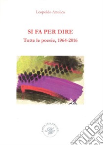 Si fa per dire. Tutte le poesie, 1964-2016 libro di Attolico Leopoldo