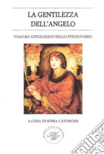 La gentilezza dell'angelo. Viaggio antologico nello stilnovismo libro di Caporossi Sonia