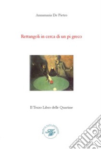 Rettangoli in cerca di un pi greco. Il terzo libro delle quartine libro di De Pietro Annamaria