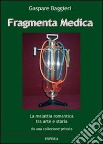 Fragmenta medica. La malattia romantica tra arte e storia da una collezione privata. Catalogo della mostra, Roma 2013) libro di Baggieri Gaspare