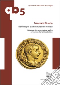 Elementi per la schedatura delle monete. Database, documentazione grafica ed esempi di analisi statistiche libro di Di Jorio Francesco