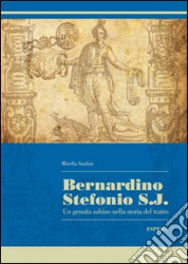 Bernardino Stefonio S.J. Un gesuita sabino nella storia del teatro libro di Saulini Mirella