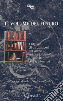 Il volume del futuro. Letture, divagazioni ed altro intorno a questi nostri tempi libro di Perriera G. (cur.); Marsala G. (cur.)