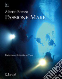 Passione mare. I miei primi 60 anni sott'acqua libro di Romeo Alberto