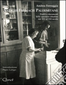 Antiche farmacie palermitane. Profili e documenti delle spezierie cittadine dal XVI al XXI secolo libro di Ferruggia Andrea