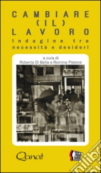 Cambiare (il) lavoro. Indagine tra necessità e desideri libro di Di Bella R. (cur.); Pistone R. (cur.)