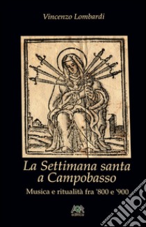 La settimana santa a Campobasso. Musica e ritualità fra '800 e '900 libro di Lombardi Vincenzo