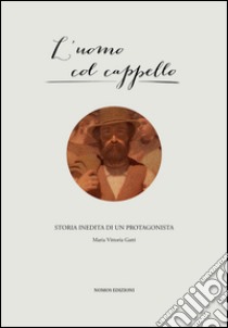 L'uomo col cappello. Storia inedita di un protagonista libro di Gatti M. Vittoria