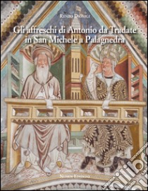 Gli affreschi di Antonio da Tradate in San Michele a Palagnedra. Ediz. illustrata libro di Dionigi Renzo