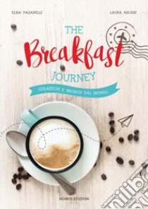 The breakfast journey. Colazioni e brunch dal mondo. Ediz. illustrata libro di Ascari Laura; Paganelli Elisa