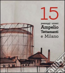 15 paesaggi umani. Ampelio Tettamenti e Milano. Ediz. a colori libro di Lorandi F. (cur.)