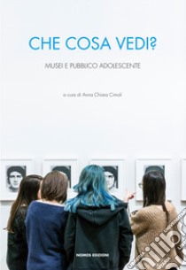 Che cosa vedi? Musei e pubblico adolescente libro di Cimoli A. C. (cur.)