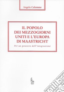 Il popolo dei mezzogiorni uniti e l'Europa di Maastricht. Per un pensiero dell'integrazione libro di Calemme Angelo