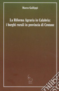 La riforma agraria in Calabria: i borghi rurali in provincia di Crotone libro di Gallippi Marco