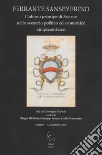 Ferrante Sanseverino. L'ultimo principe di Salerno nello scenario politico ed economico cinquecentesco libro di Di Salvia B. (cur.); Foscari G. (cur.); Montaudo A. (cur.)