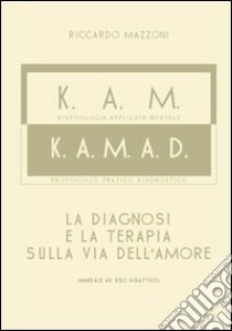 K.A.M.-K.A.M.A.D. Kinesiologia applicata al mentale. La diagnosi e la terapia sulla via dell'amore libro di Mazzoni Riccardo