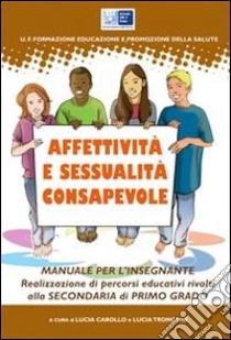 Affettività e sessualità consapevole. Realizzazione di percorsi educativi rivolti alla Scuola media libro di Carollo Lucia; Tronconi Lucia