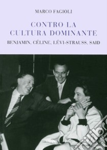 Contro la cultura dominante. Benjamin, Céline, Lévi-Strauss, Said libro di Fagioli Marco