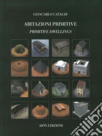 Abitazioni primitive. Il processo evolutivo dei tipi edilizi nel mondo-Primitive dwellings. The evolutionary process of building types in the world. Ediz. bilingue libro di Cataldi Giancarlo