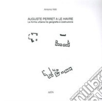 Auguste Perret a le Havre. La forma urbana tra geografia e costruzione libro di Nitti Antonio