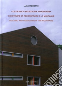 Costruire e ricostruire in montagna. Il caso alpino di una scuola ad Aosta. Construire et reconstruire à la montagne building and rebuilding in the mountains. Ediz. bilingue libro di Moretto Luca