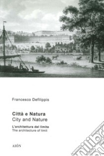 Città e natura. L'architettura del limite-City and nature. The architecture of limit. Ediz. bilingue libro di Defilippis Francesco