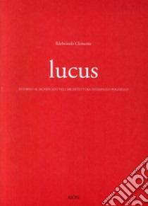 Lucus. Intorno al significato nell'architettura di Gianugo Polesello libro di Clemente Ildebrando