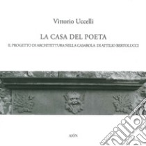 La casa del poeta. Il progetto di architettura nella Casarola di Attilio Bertolucci libro di Uccelli Vittorio