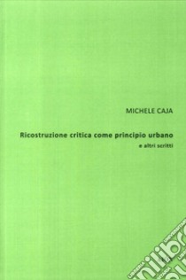 Ricostruzione critica come principio urbano e altri scritti libro di Caja Michele