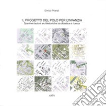 Il progetto del Polo per l'Infanzia. Sperimentazioni architettoniche tra didattica e ricerca libro di Prandi Enrico