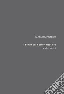 Il senso del nostro mestiere. E altri scritti libro di Mannino Marco